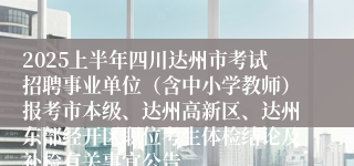 2025上半年四川达州市考试招聘事业单位（含中小学教师）报考市本级、达州高新区、达州东部经开区职位考生体检结论及补检有关事宜公告