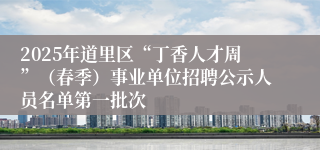 2025年道里区“丁香人才周”（春季）事业单位招聘公示人员名单第一批次