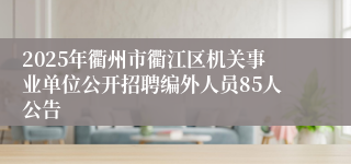 2025年衢州市衢江区机关事业单位公开招聘编外人员85人公告
