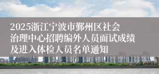 2025浙江宁波市鄞州区社会治理中心招聘编外人员面试成绩及进入体检人员名单通知