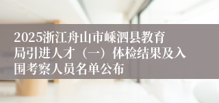 2025浙江舟山市嵊泗县教育局引进人才（一）体检结果及入围考察人员名单公布
