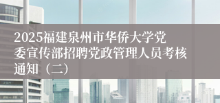 2025福建泉州市华侨大学党委宣传部招聘党政管理人员考核通知（二）