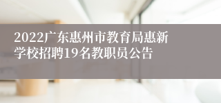 2022广东惠州市教育局惠新学校招聘19名教职员公告