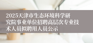 2025天津市生态环境科学研究院事业单位招聘高层次专业技术人员拟聘用人员公示