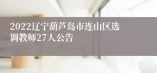 2022辽宁葫芦岛市连山区选调教师27人公告
