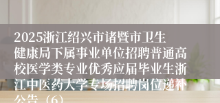 2025浙江绍兴市诸暨市卫生健康局下属事业单位招聘普通高校医学类专业优秀应届毕业生浙江中医药大学专场招聘岗位递补公告（6）