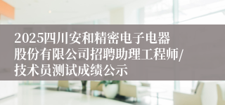 2025四川安和精密电子电器股份有限公司招聘助理工程师/技术员测试成绩公示