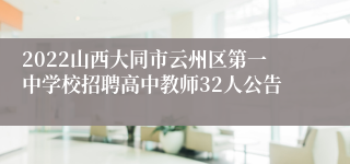 2022山西大同市云州区第一中学校招聘高中教师32人公告