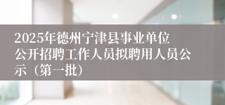 2025年德州宁津县事业单位公开招聘工作人员拟聘用人员公示（第一批）