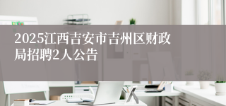 2025江西吉安市吉州区财政局招聘2人公告