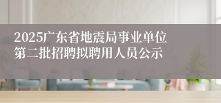 2025广东省地震局事业单位第二批招聘拟聘用人员公示