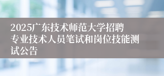2025广东技术师范大学招聘专业技术人员笔试和岗位技能测试公告