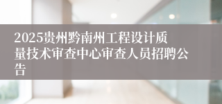 2025贵州黔南州工程设计质量技术审查中心审查人员招聘公告