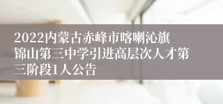 2022内蒙古赤峰市喀喇沁旗锦山第三中学引进高层次人才第三阶段1人公告