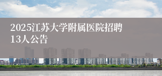 2025江苏大学附属医院招聘13人公告