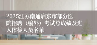 2025江苏南通启东市部分医院招聘（编外）考试总成绩及进入体检人员名单