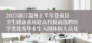 2025浙江温州上半年苍南县卫生健康系统赴高校提前选聘医学类优秀毕业生入围体检人员及有关事项的通知