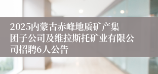 2025内蒙古赤峰地质矿产集团子公司及维拉斯托矿业有限公司招聘6人公告