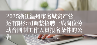 2025浙江温州市名城资产营运有限公司调整招聘一线岗位劳动合同制工作人员报名条件的公告