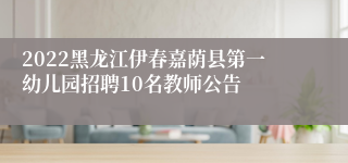 2022黑龙江伊春嘉荫县第一幼儿园招聘10名教师公告