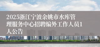 2025浙江宁波余姚市水库管理服务中心招聘编外工作人员1人公告