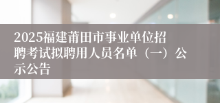 2025福建莆田市事业单位招聘考试拟聘用人员名单（一）公示公告