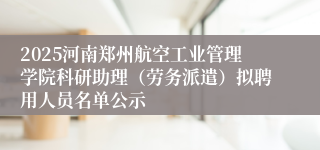 2025河南郑州航空工业管理学院科研助理（劳务派遣）拟聘用人员名单公示