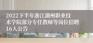 2022下半年浙江湖州职业技术学院部分专任教师等岗位招聘16人公告