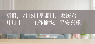 简报，7月6日星期日，农历六月月十二，工作愉快，平安喜乐