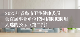2025年青岛市卫生健康委员会直属事业单位校园招聘拟聘用人选的公示（第二批）