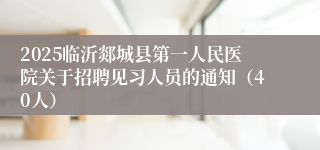 2025临沂郯城县第一人民医院关于招聘见习人员的通知（40人）