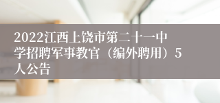 2022江西上饶市第二十一中学招聘军事教官（编外聘用）5人公告