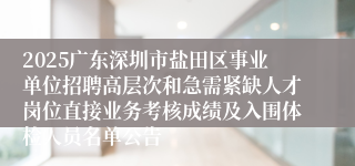 2025广东深圳市盐田区事业单位招聘高层次和急需紧缺人才岗位直接业务考核成绩及入围体检人员名单公告