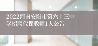 2022河南安阳市第六十三中学招聘代课教师1人公告