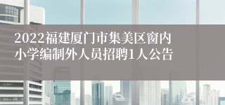 2022福建厦门市集美区窗内小学编制外人员招聘1人公告