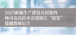 2025新疆生产建设兵团第四师可克达拉市引进镇江“银发”援疆教师公告