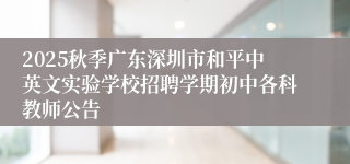 2025秋季广东深圳市和平中英文实验学校招聘学期初中各科教师公告