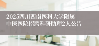 2025四川西南医科大学附属中医医院招聘科研助理2人公告