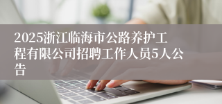 2025浙江临海市公路养护工程有限公司招聘工作人员5人公告