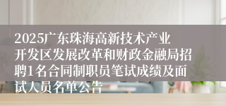 2025广东珠海高新技术产业开发区发展改革和财政金融局招聘1名合同制职员笔试成绩及面试人员名单公告