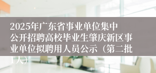 2025年广东省事业单位集中公开招聘高校毕业生肇庆新区事业单位拟聘用人员公示（第二批1人）