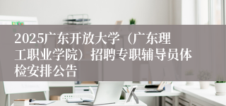 2025广东开放大学（广东理工职业学院）招聘专职辅导员体检安排公告