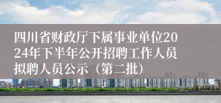 四川省财政厅下属事业单位2024年下半年公开招聘工作人员拟聘人员公示（第二批）