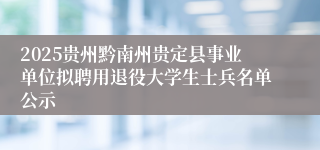 2025贵州黔南州贵定县事业单位拟聘用退役大学生士兵名单公示