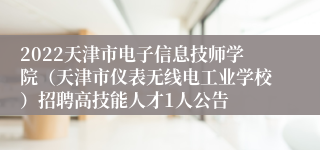 2022天津市电子信息技师学院（天津市仪表无线电工业学校）招聘高技能人才1人公告