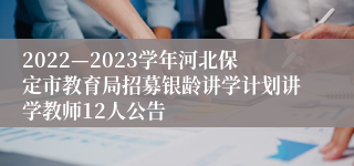 2022—2023学年河北保定市教育局招募银龄讲学计划讲学教师12人公告