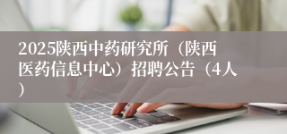 2025陕西中药研究所（陕西医药信息中心）招聘公告（4人）