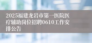 2025福建龙岩市第一医院医疗辅助岗位招聘0610工作安排公告