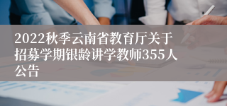 2022秋季云南省教育厅关于招募学期银龄讲学教师355人公告