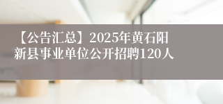 【公告汇总】2025年黄石阳新县事业单位公开招聘120人